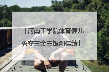 河南工学院体育健儿勇夺三金三银创佳绩