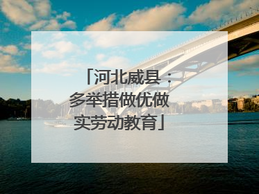 河北威县：多举措做优做实劳动教育