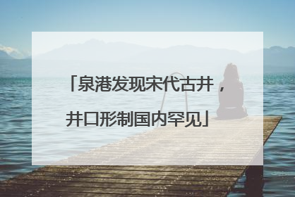 泉港发现宋代古井，井口形制国内罕见