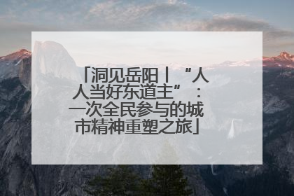 洞见岳阳丨“人人当好东道主”：一次全民参与的城市精神重塑之旅
