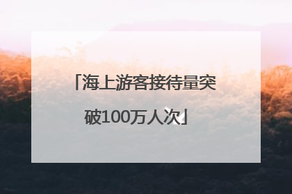 海上游客接待量突破100万人次