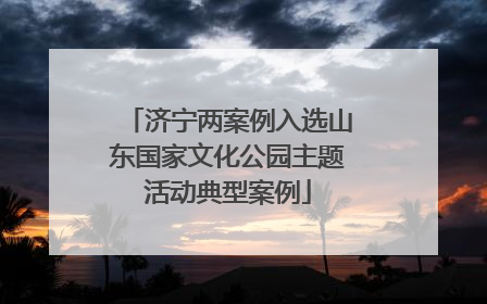 济宁两案例入选山东国家文化公园主题活动典型案例