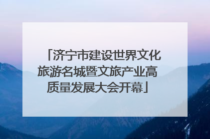 济宁市建设世界文化旅游名城暨文旅产业高质量发展大会开幕