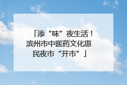 添“味”夜生活！滨州市中医药文化惠民夜市“开市”