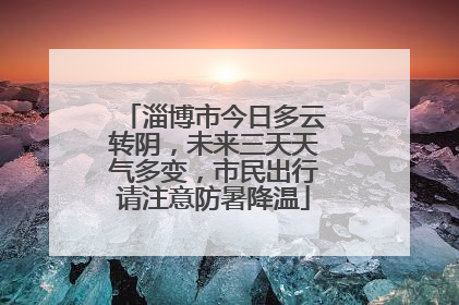 淄博市今日多云转阴，未来三天天气多变，市民出行请注意防暑降温