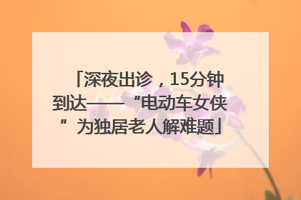 深夜出诊，15分钟到达——“电动车女侠”为独居老人解难题