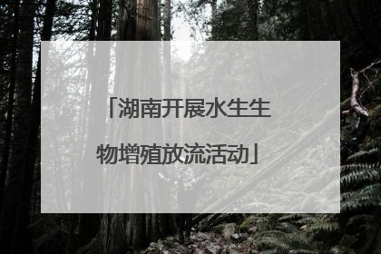 湖南开展水生生物增殖放流活动