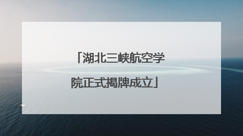 湖北三峡航空学院正式揭牌成立