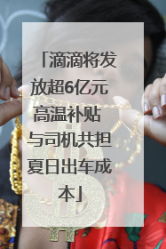 滴滴将发放超6亿元高温补贴 与司机共担夏日出车成本