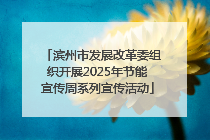 滨州市发展改革委组织开展2025年节能宣传周系列宣传活动