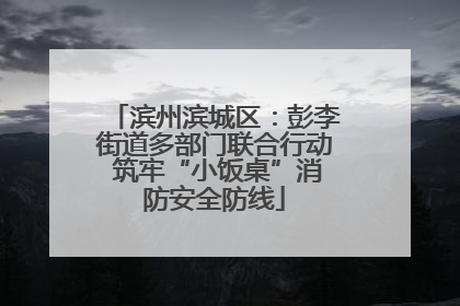 滨州滨城区：彭李街道多部门联合行动 筑牢“小饭桌”消防安全防线