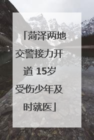 菏泽两地交警接力开道 15岁受伤少年及时就医