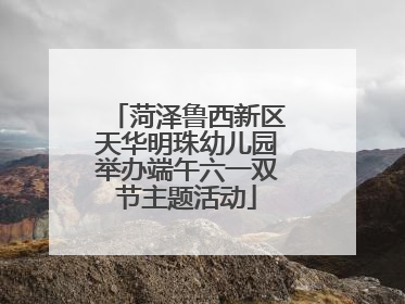 菏泽鲁西新区天华明珠幼儿园举办端午六一双节主题活动