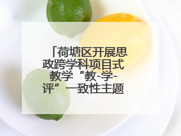 荷塘区开展思政跨学科项目式教学“教-学-评”一致性主题课例研讨活动