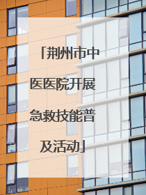 荆州市中医医院开展急救技能普及活动