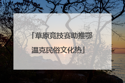 草原竞技赛助推鄂温克民俗文化热