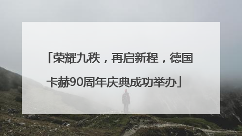荣耀九秩，再启新程，德国卡赫90周年庆典成功举办