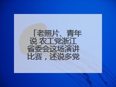 老照片、青年说 农工党浙江省委会这场演讲比赛，述说多党合作初心延续