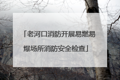 老河口消防开展易燃易爆场所消防安全检查