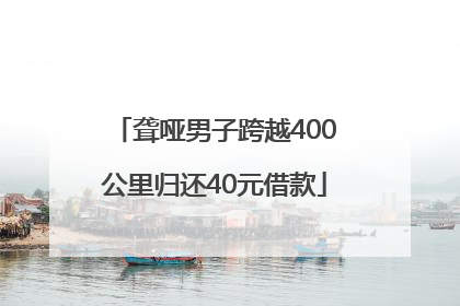 聋哑男子跨越400公里归还40元借款