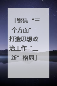 聚焦“三个方面” 打造思想政治工作“三新”格局