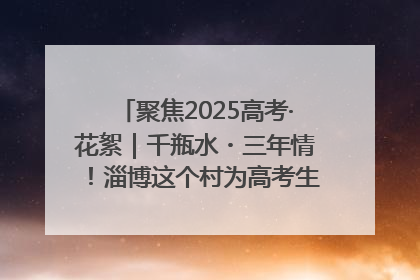 聚焦2025高考·花絮｜千瓶水・三年情！淄博这个村为高考生递上“奋进清凉”