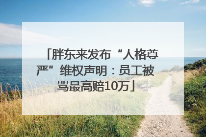 胖东来发布“人格尊严”维权声明：员工被骂最高赔10万