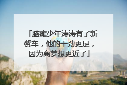 脑瘫少年涛涛有了新餐车，他的干劲更足，因为离梦想更近了