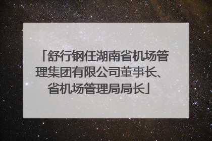 舒行钢任湖南省机场管理集团有限公司董事长、省机场管理局局长