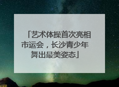 艺术体操首次亮相市运会，长沙青少年舞出最美姿态
