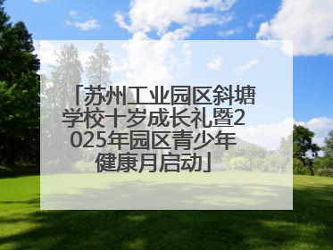 苏州工业园区斜塘学校十岁成长礼暨2025年园区青少年健康月启动