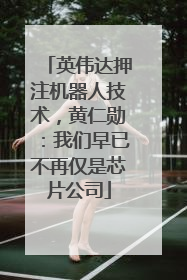 英伟达押注机器人技术，黄仁勋：我们早已不再仅是芯片公司