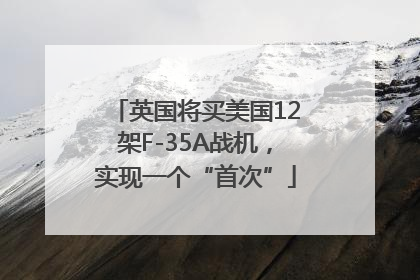 英国将买美国12架F-35A战机，实现一个“首次”