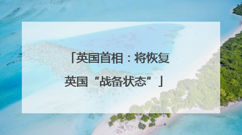 英国首相：将恢复英国“战备状态”
