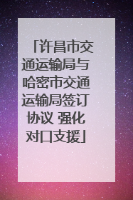 许昌市交通运输局与哈密市交通运输局签订协议 强化对口支援