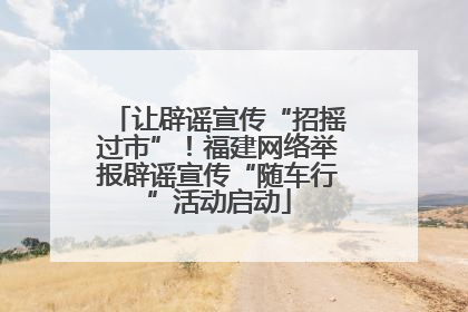 让辟谣宣传“招摇过市”！福建网络举报辟谣宣传“随车行”活动启动