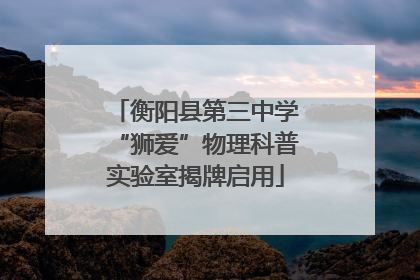 衡阳县第三中学“狮爱”物理科普实验室揭牌启用