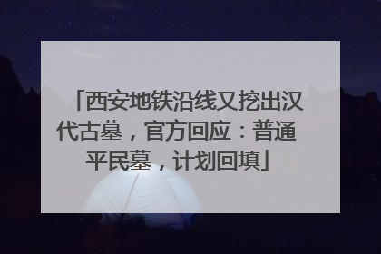 西安地铁沿线又挖出汉代古墓，官方回应：普通平民墓，计划回填