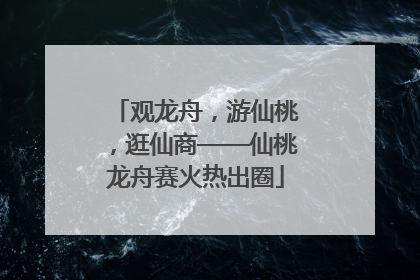 观龙舟，游仙桃，逛仙商——仙桃龙舟赛火热出圈