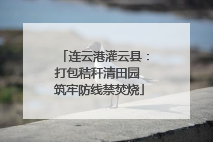 连云港灌云县：打包秸秆清田园 筑牢防线禁焚烧