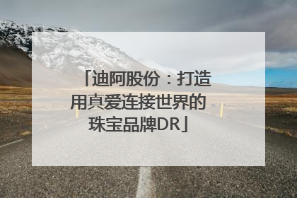 迪阿股份：打造用真爱连接世界的珠宝品牌DR