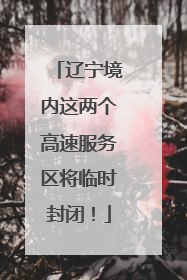 辽宁境内这两个高速服务区将临时封闭！