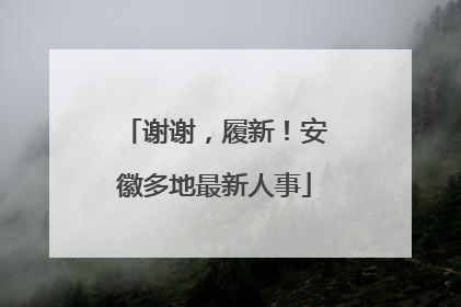 谢谢，履新！安徽多地最新人事