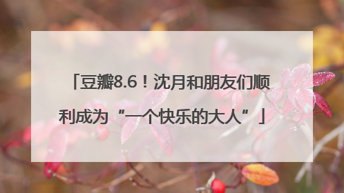 豆瓣8.6！沈月和朋友们顺利成为“一个快乐的大人”