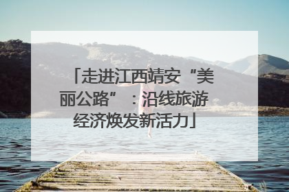 走进江西靖安“美丽公路”：沿线旅游经济焕发新活力