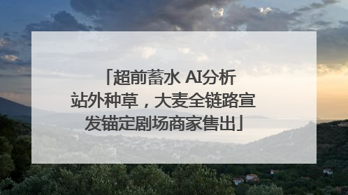 超前蓄水 AI分析 站外种草，大麦全链路宣发锚定剧场商家售出