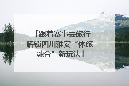 跟着赛事去旅行 解锁四川雅安“体旅融合”新玩法