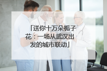 送你十万朵栀子花：一场从武汉出发的城市联动