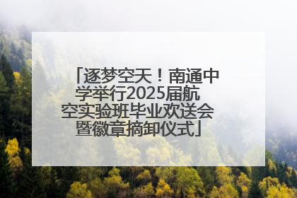 逐梦空天！南通中学举行2025届航空实验班毕业欢送会暨徽章摘卸仪式
