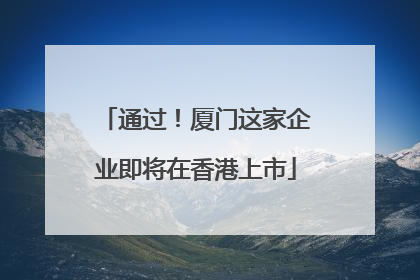 通过！厦门这家企业即将在香港上市